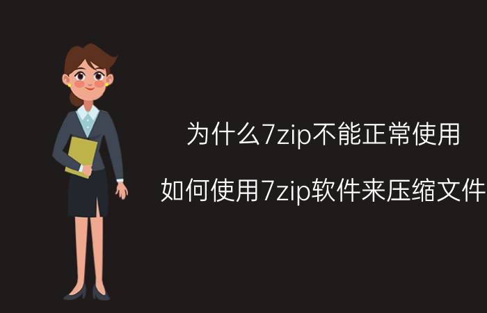 为什么7zip不能正常使用 如何使用7zip软件来压缩文件？